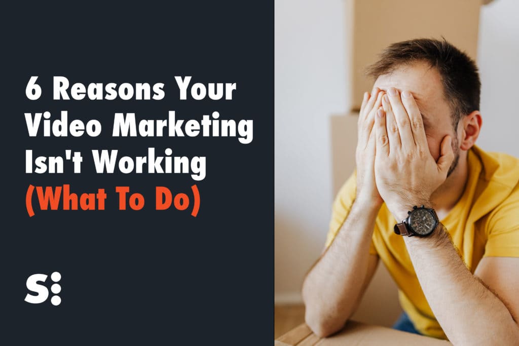 6 Reasons Your Video Marketing Isn't Working (What To Do)