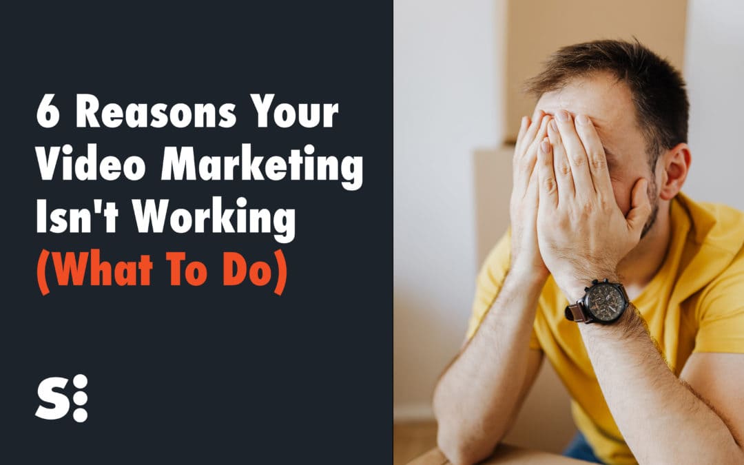 6 Reasons Your Video Marketing Isn’t Working (What To Do)